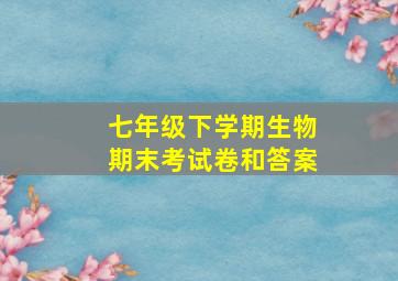 七年级下学期生物期末考试卷和答案