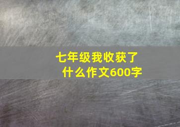 七年级我收获了什么作文600字