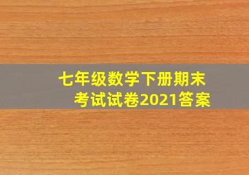 七年级数学下册期末考试试卷2021答案