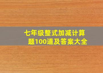 七年级整式加减计算题100道及答案大全