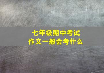 七年级期中考试作文一般会考什么