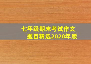 七年级期末考试作文题目精选2020年版