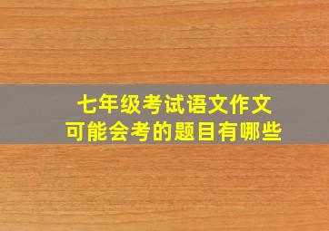 七年级考试语文作文可能会考的题目有哪些