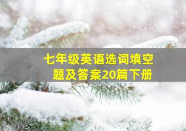 七年级英语选词填空题及答案20篇下册