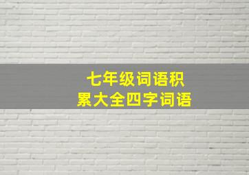 七年级词语积累大全四字词语