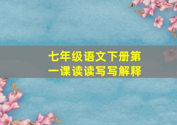 七年级语文下册第一课读读写写解释