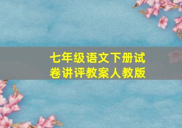 七年级语文下册试卷讲评教案人教版