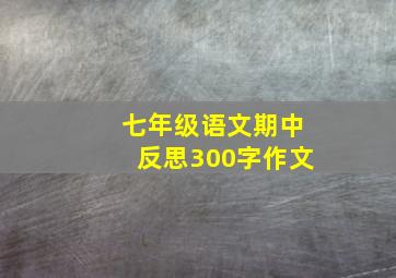 七年级语文期中反思300字作文