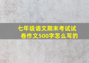 七年级语文期末考试试卷作文500字怎么写的