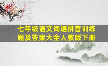 七年级语文词语拼音训练题及答案大全人教版下册