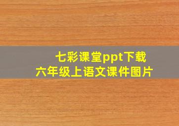 七彩课堂ppt下载六年级上语文课件图片