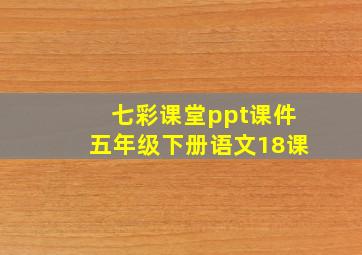 七彩课堂ppt课件五年级下册语文18课