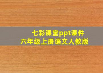 七彩课堂ppt课件六年级上册语文人教版