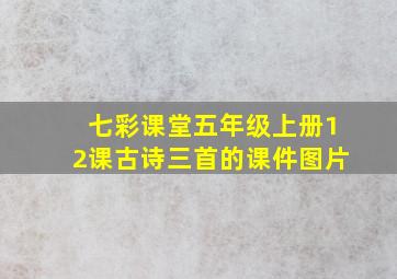 七彩课堂五年级上册12课古诗三首的课件图片