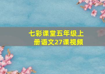 七彩课堂五年级上册语文27课视频