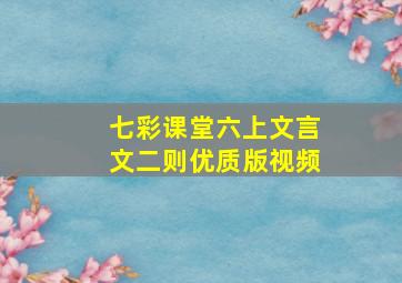 七彩课堂六上文言文二则优质版视频