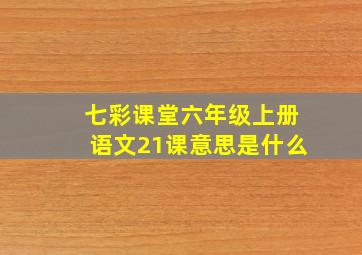 七彩课堂六年级上册语文21课意思是什么