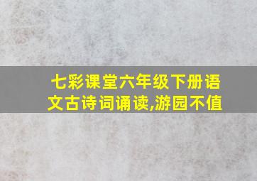 七彩课堂六年级下册语文古诗词诵读,游园不值