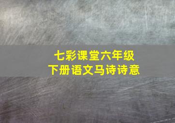 七彩课堂六年级下册语文马诗诗意