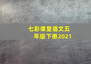 七彩课堂语文五年级下册2021