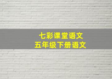 七彩课堂语文五年级下册语文