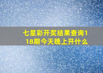 七星彩开奖结果查询118期今天晚上开什么