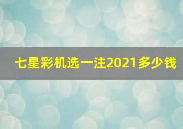 七星彩机选一注2021多少钱