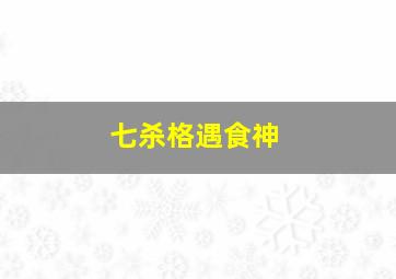 七杀格遇食神