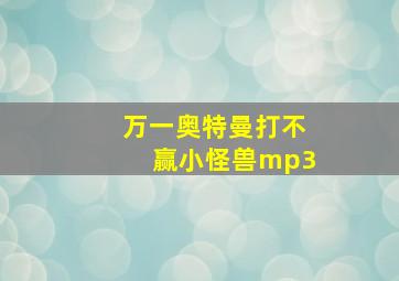 万一奥特曼打不赢小怪兽mp3