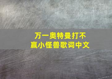 万一奥特曼打不赢小怪兽歌词中文