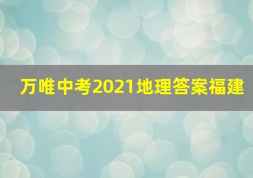 万唯中考2021地理答案福建