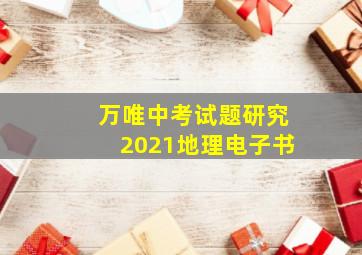 万唯中考试题研究2021地理电子书