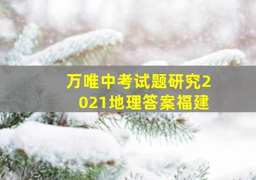 万唯中考试题研究2021地理答案福建