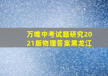 万唯中考试题研究2021版物理答案黑龙江