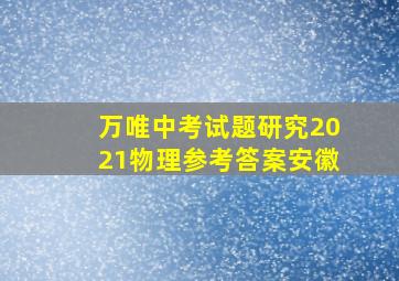 万唯中考试题研究2021物理参考答案安徽