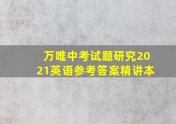 万唯中考试题研究2021英语参考答案精讲本