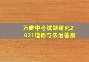 万唯中考试题研究2021道德与法治答案