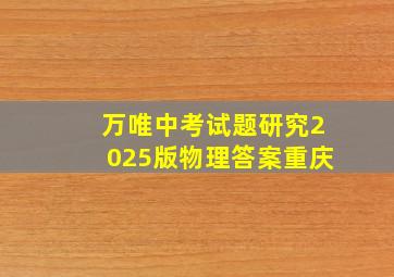 万唯中考试题研究2025版物理答案重庆