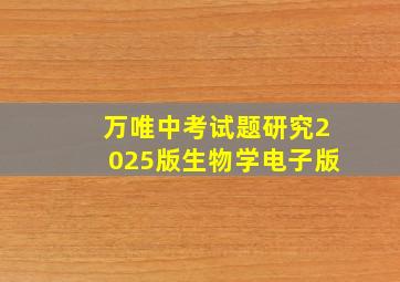 万唯中考试题研究2025版生物学电子版