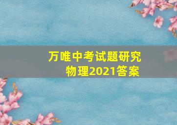 万唯中考试题研究物理2021答案