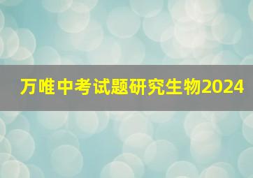 万唯中考试题研究生物2024