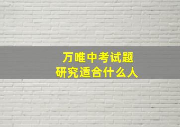 万唯中考试题研究适合什么人