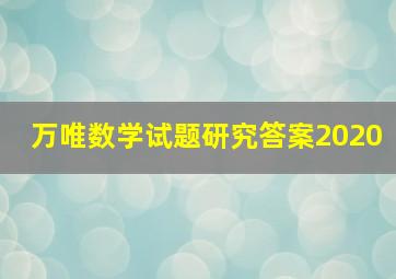 万唯数学试题研究答案2020