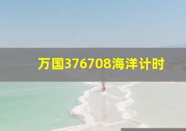 万国376708海洋计时