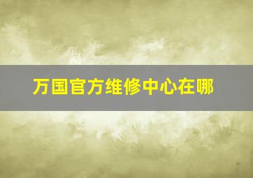 万国官方维修中心在哪