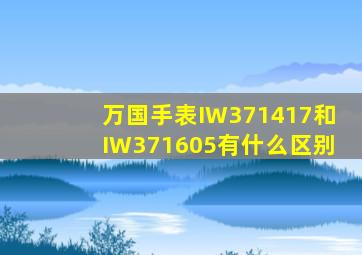 万国手表IW371417和IW371605有什么区别