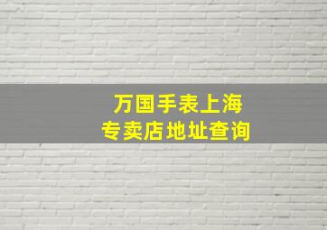 万国手表上海专卖店地址查询