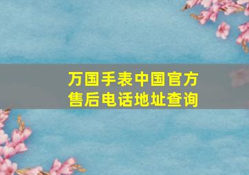 万国手表中国官方售后电话地址查询