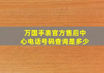 万国手表官方售后中心电话号码查询是多少