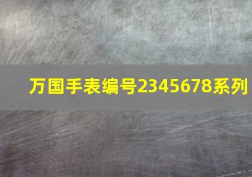 万国手表编号2345678系列